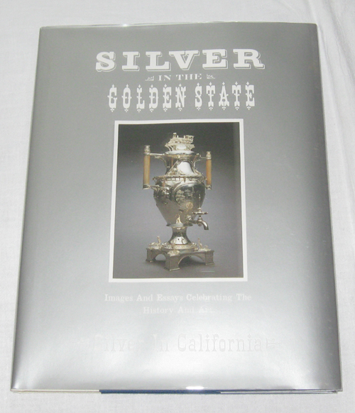 Image for Silver in the Golden State Images and Essays Celebrating the History and Art of Silver in California
