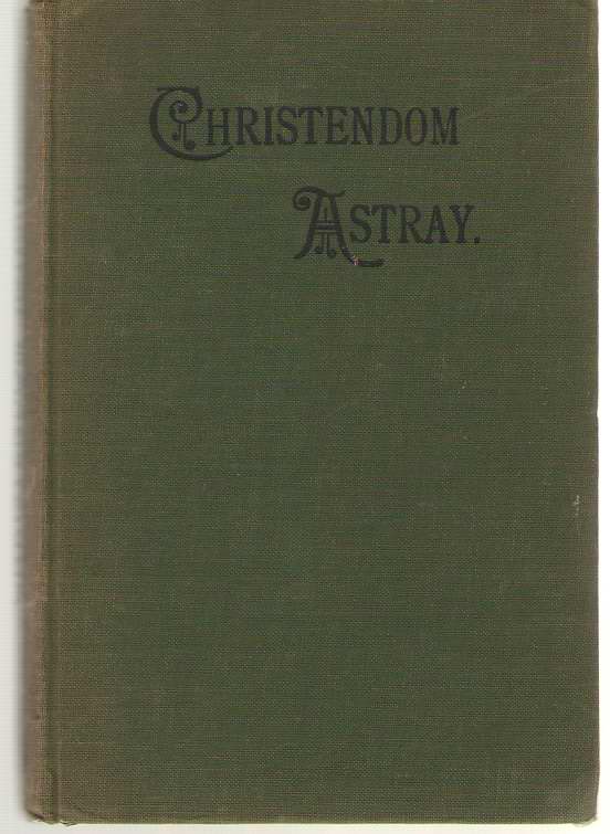 Image for Christendom Astray Popular Christianity Shewn to be Unscriptural; and the True Nature of the Ancient Apostolic Faith Exhibited - 18 Lectures